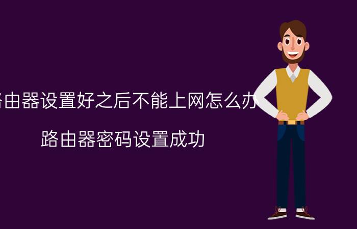 路由器设置好之后不能上网怎么办 路由器密码设置成功，为什么还是上不到网呢？